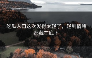 吃瓜入口这次发得太轻了，轻到情绪都藏在底下
