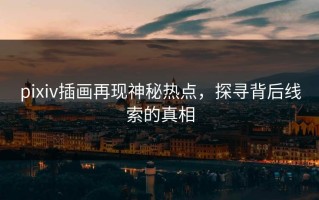 pixiv插画再现神秘热点，探寻背后线索的真相