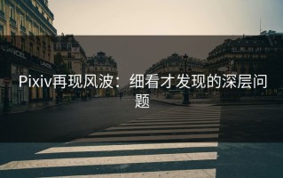 Pixiv再现风波：细看才发现的深层问题
