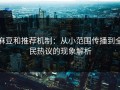 麻豆和推荐机制：从小范围传播到全民热议的现象解析