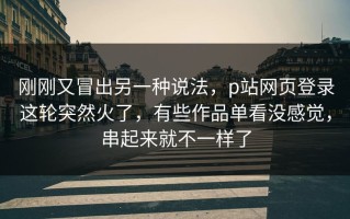 刚刚又冒出另一种说法，p站网页登录这轮突然火了，有些作品单看没感觉，串起来就不一样了
