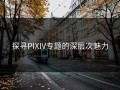 探寻PIXIV专题的深层次魅力