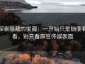 探索隐藏的宝藏：一开始只是随便看看，别只看麻豆传媒表面