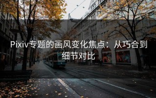 Pixiv专题的画风变化焦点：从巧合到细节对比
