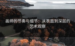 画师的节奏与细节：从表面到深层的艺术观察