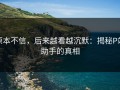 原本不信，后来越看越沉默：揭秘P站助手的真相