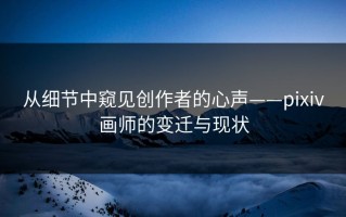 从细节中窥见创作者的心声——pixiv画师的变迁与现状