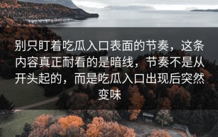别只盯着吃瓜入口表面的节奏，这条内容真正耐看的是暗线，节奏不是从开头起的，而是吃瓜入口出现后突然变味