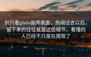 别只看pixiv画师表面，热闹过去以后，留下来的往往就是这些细节，看懂的人已经不只是在围观了