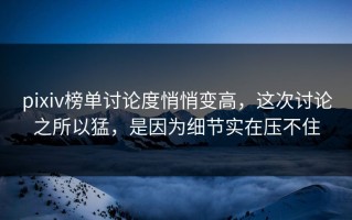 pixiv榜单讨论度悄悄变高，这次讨论之所以猛，是因为细节实在压不住