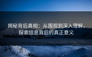 揭秘背后真相：从围观到深入理解，探索信息背后的真正意义