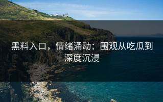 黑料入口，情绪涌动：围观从吃瓜到深度沉浸