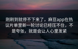 刚刷到就停不下来了，麻豆app在热议片单里新一轮讨论已经压不住，不是夸张，就是会让人心里发紧