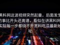 黑料网这波视频突然起量，后面发生的事比开头还离谱，看似在讲黑料网，实际每一步都绕不开黑料吃瓜最新地址