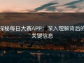 探秘每日大赛APP：深入理解背后的关键信息
