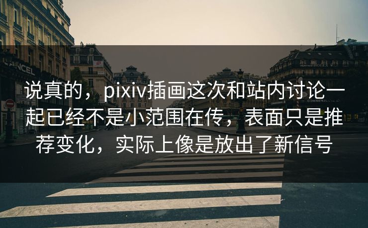 说真的，pixiv插画这次和站内讨论一起已经不是小范围在传，表面只是推荐变化，实际上像是放出了新信号-第1张图片-p站影视站 | p站镜像热门视频