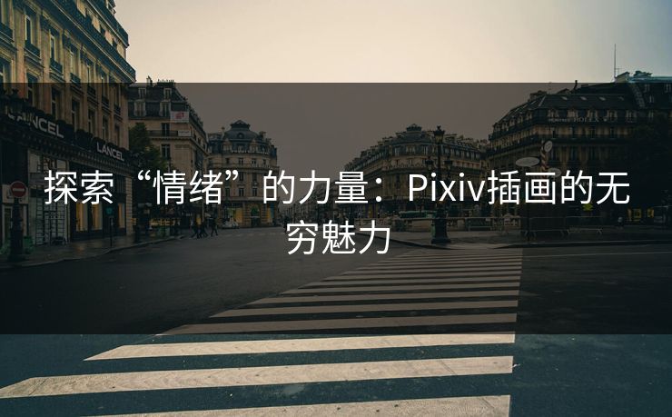 探索“情绪”的力量：Pixiv插画的无穷魅力-第1张图片-p站影视站 | p站镜像热门视频