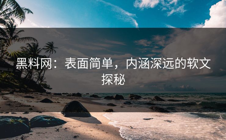 黑料网：表面简单，内涵深远的软文探秘-第1张图片-p站影视站 | p站镜像热门视频
