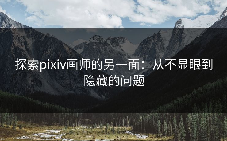 探索pixiv画师的另一面：从不显眼到隐藏的问题-第1张图片-p站影视站 | p站镜像热门视频