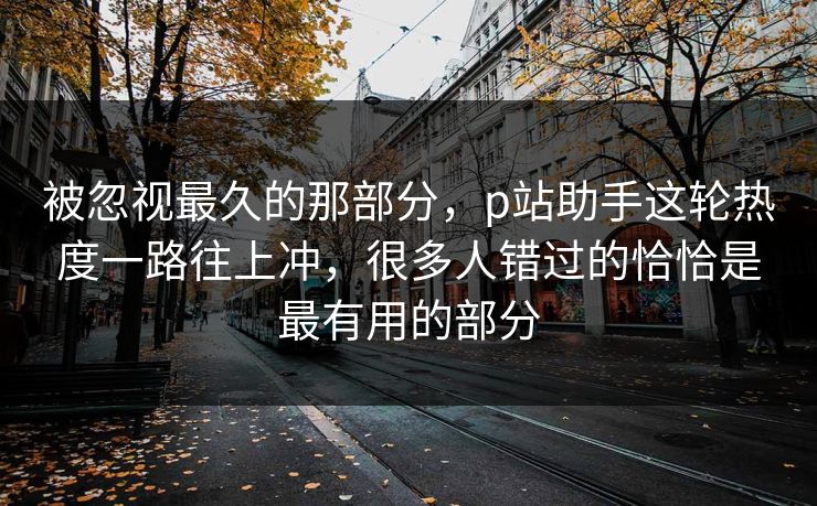 被忽视最久的那部分,p站助手这轮热度一路往上冲,很多人错过的恰恰是最有用的部分-第1张图片-p站影视站 | p站镜像热门视频 被忽视最久的那部分,p站助手这轮热度一路往上冲,很多人错过的恰恰是最有用的部分-第1张图片-p站影视站 | p站镜像热门视频