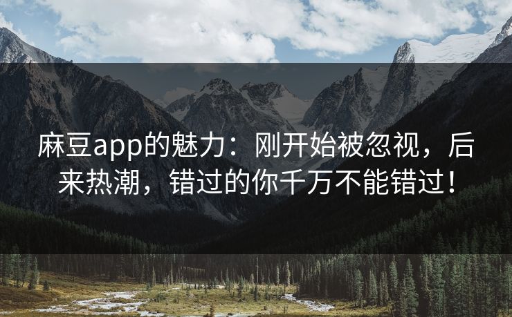 麻豆app的魅力:刚开始被忽视,后来热潮,错过的你千万不能错过!-第1张图片-p站影视站 | p站镜像热门视频 麻豆app的魅力:刚开始被忽视,后来热潮,错过的你千万不能错过!-第1张图片-p站影视站 | p站镜像热门视频
