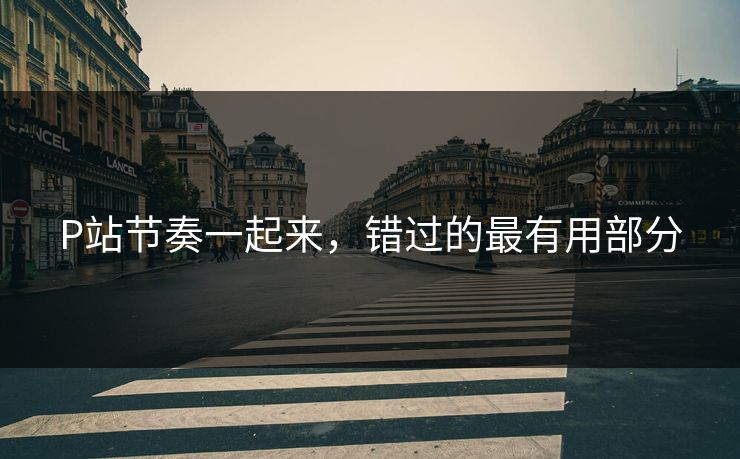 P站节奏一起来,错过的最有用部分-第1张图片-p站影视站 | p站镜像热门视频 P站节奏一起来,错过的最有用部分-第1张图片-p站影视站 | p站镜像热门视频