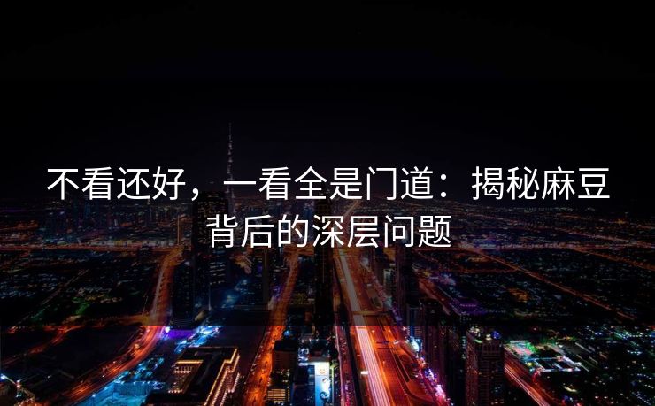 不看还好，一看全是门道：揭秘麻豆背后的深层问题-第1张图片-p站影视站 | p站镜像热门视频