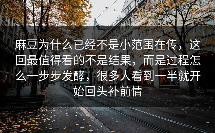 麻豆为什么已经不是小范围在传，这回最值得看的不是结果，而是过程怎么一步步发酵，很多人看到一半就开始回头补前情-第1张图片-p站影视站 | p站镜像热门视频