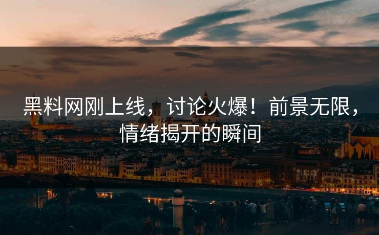 黑料网刚上线，讨论火爆！前景无限，情绪揭开的瞬间-第1张图片-p站影视站 | p站镜像热门视频