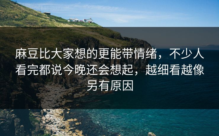 麻豆比大家想的更能带情绪,不少人看完都说今晚还会想起,越细看越像另有原因-第1张图片-p站影视站 | p站镜像热门视频 麻豆比大家想的更能带情绪,不少人看完都说今晚还会想起,越细看越像另有原因-第1张图片-p站影视站 | p站镜像热门视频