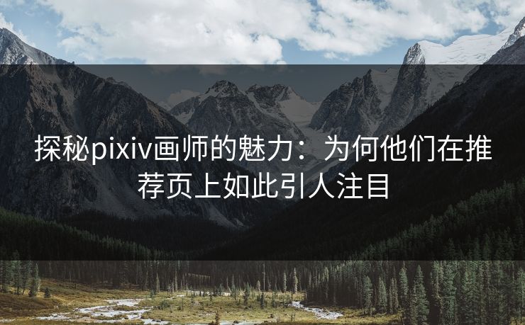 探秘pixiv画师的魅力：为何他们在推荐页上如此引人注目-第1张图片-p站影视站 | p站镜像热门视频