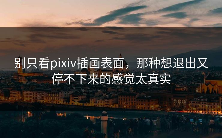 别只看pixiv插画表面，那种想退出又停不下来的感觉太真实-第1张图片-p站影视站 | p站镜像热门视频