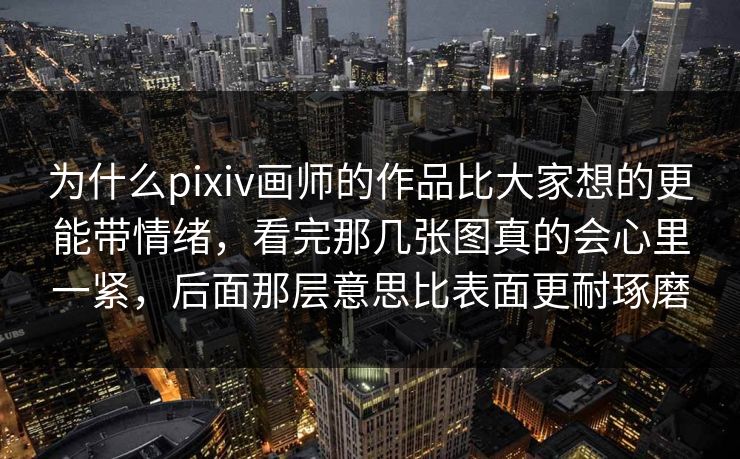 为什么pixiv画师的作品比大家想的更能带情绪，看完那几张图真的会心里一紧，后面那层意思比表面更耐琢磨-第1张图片-p站影视站 | p站镜像热门视频