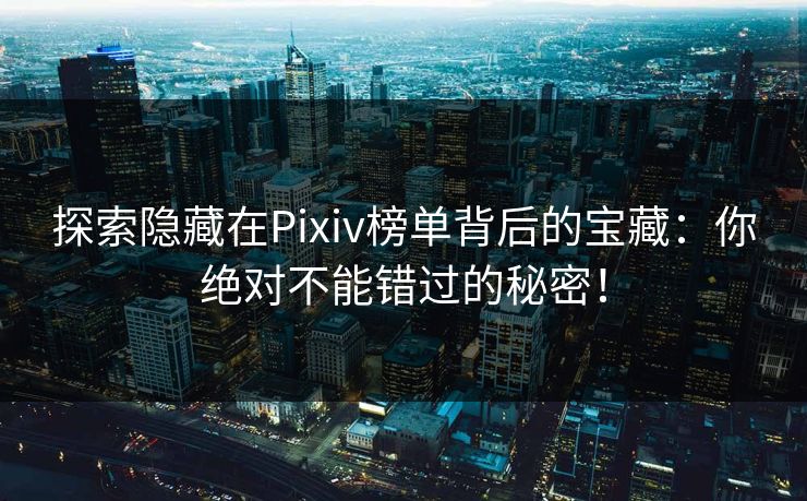 探索隐藏在Pixiv榜单背后的宝藏：你绝对不能错过的秘密！-第1张图片-p站影视站 | p站镜像热门视频