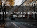 表面平静，底下热动不停：p站浏览器的隐秘变化