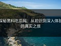 探秘黑料吃瓜网：从初识到深入体验的真实之旅