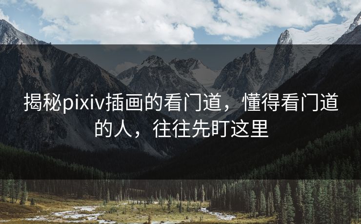 揭秘pixiv插画的看门道,懂得看门道的人,往往先盯这里-第1张图片-p站影视站 | p站镜像热门视频 揭秘pixiv插画的看门道,懂得看门道的人,往往先盯这里-第1张图片-p站影视站 | p站镜像热门视频