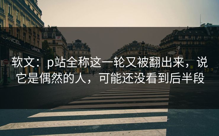 软文:p站全称这一轮又被翻出来,说它是偶然的人,可能还没看到后半段-第1张图片-p站影视站 | p站镜像热门视频 软文:p站全称这一轮又被翻出来,说它是偶然的人,可能还没看到后半段-第1张图片-p站影视站 | p站镜像热门视频