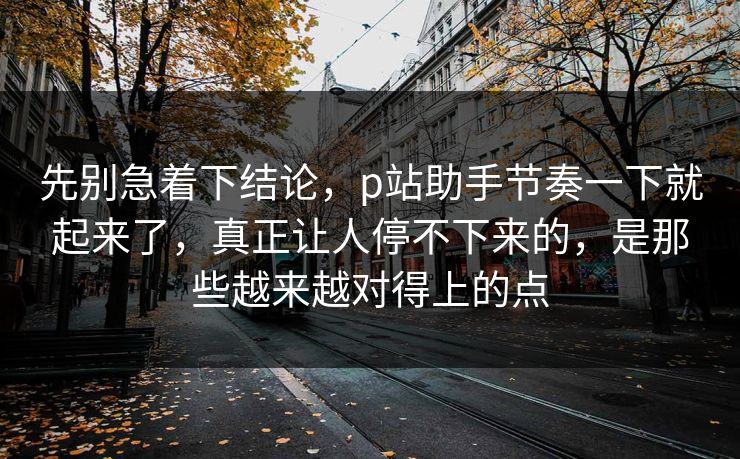 先别急着下结论,p站助手节奏一下就起来了,真正让人停不下来的,是那些越来越对得上的点-第1张图片-p站影视站 | p站镜像热门视频 先别急着下结论,p站助手节奏一下就起来了,真正让人停不下来的,是那些越来越对得上的点-第1张图片-p站影视站 | p站镜像热门视频